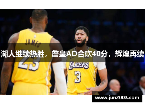 湖人继续热胜，詹皇AD合砍40分，辉煌再续