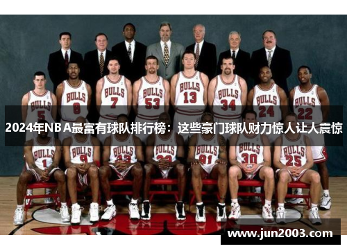 2024年NBA最富有球队排行榜：这些豪门球队财力惊人让人震惊